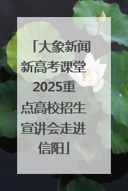 大象新闻新高考课堂2025重点高校招生宣讲会走进信阳